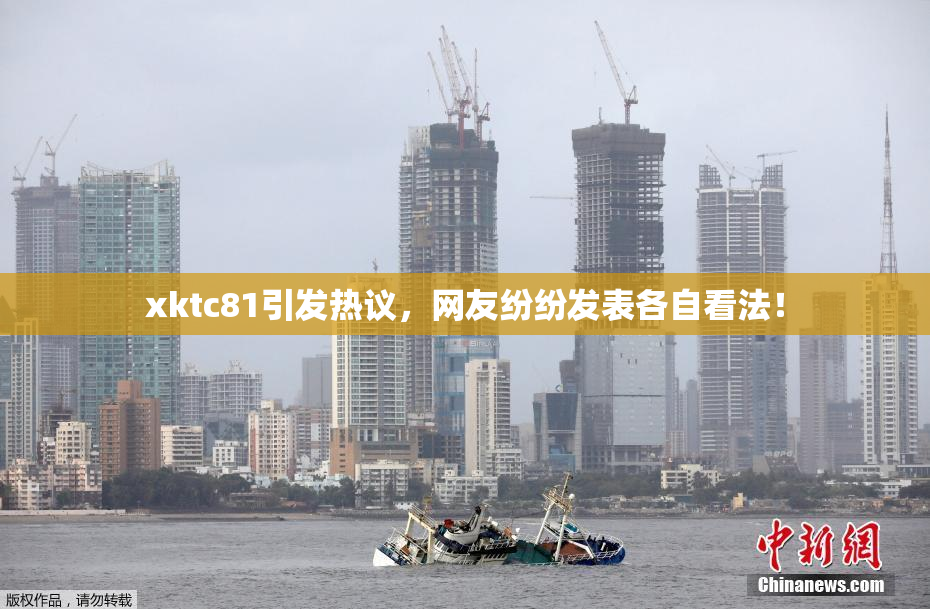 xktc81引发热议，网友纷纷发表各自看法！