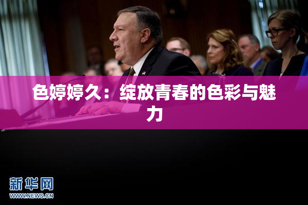 色婷婷久：绽放青春的色彩与魅力