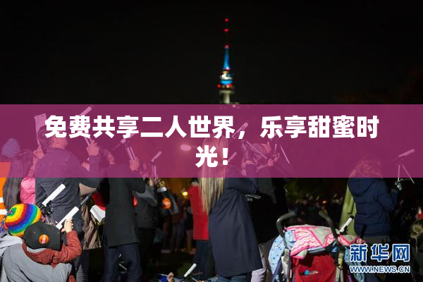 免费共享二人世界，乐享甜蜜时光！