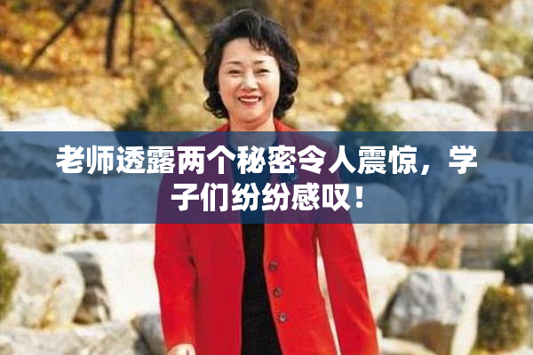 老师透露两个秘密令人震惊，学子们纷纷感叹！