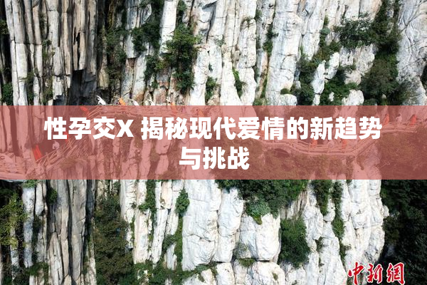 性孕交X 揭秘现代爱情的新趋势与挑战