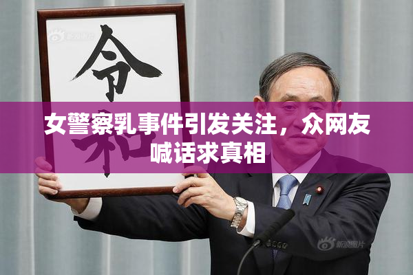 女警察乳事件引发关注，众网友喊话求真相