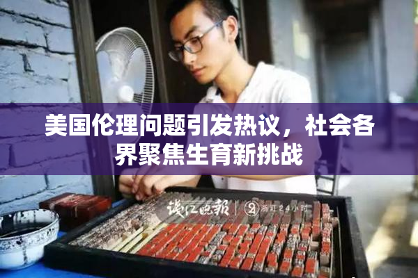 美国伦理问题引发热议，社会各界聚焦生育新挑战