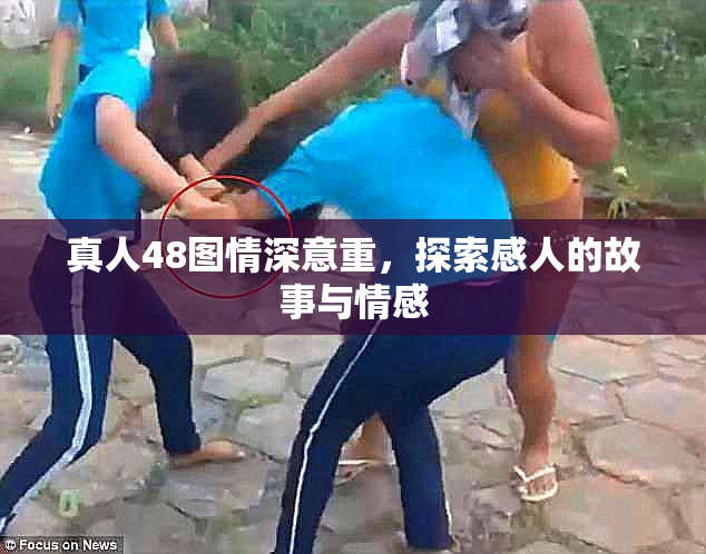 真人48图情深意重，探索感人的故事与情感