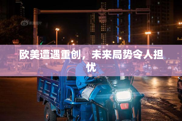 欧美遭遇重创，未来局势令人担忧