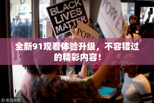 全新91观看体验升级，不容错过的精彩内容！