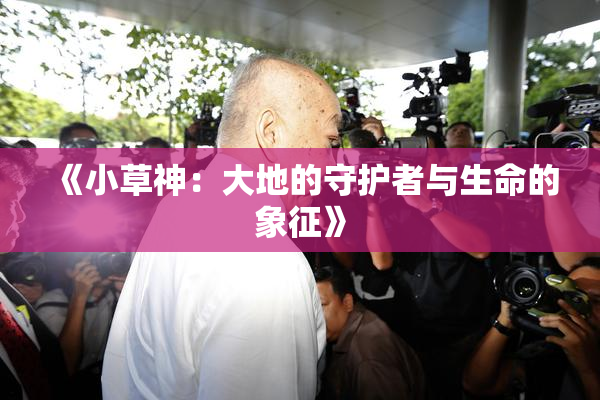 《小草神：大地的守护者与生命的象征》
