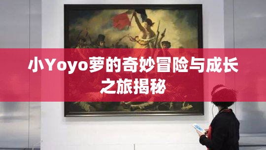 小Yoyo萝的奇妙冒险与成长之旅揭秘