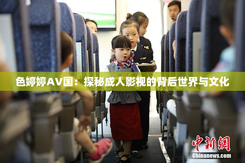 色婷婷AV国：探秘成人影视的背后世界与文化