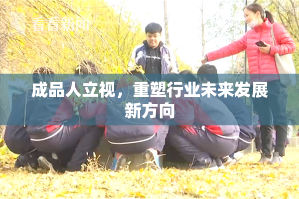 成品人立视，重塑行业未来发展新方向