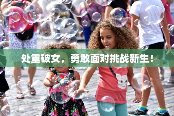 处重破女，勇敢面对挑战新生！