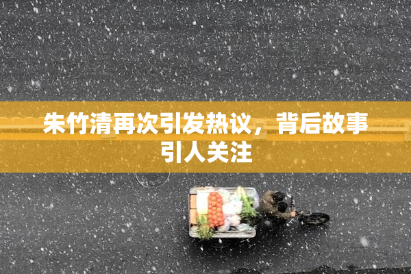 朱竹清再次引发热议，背后故事引人关注