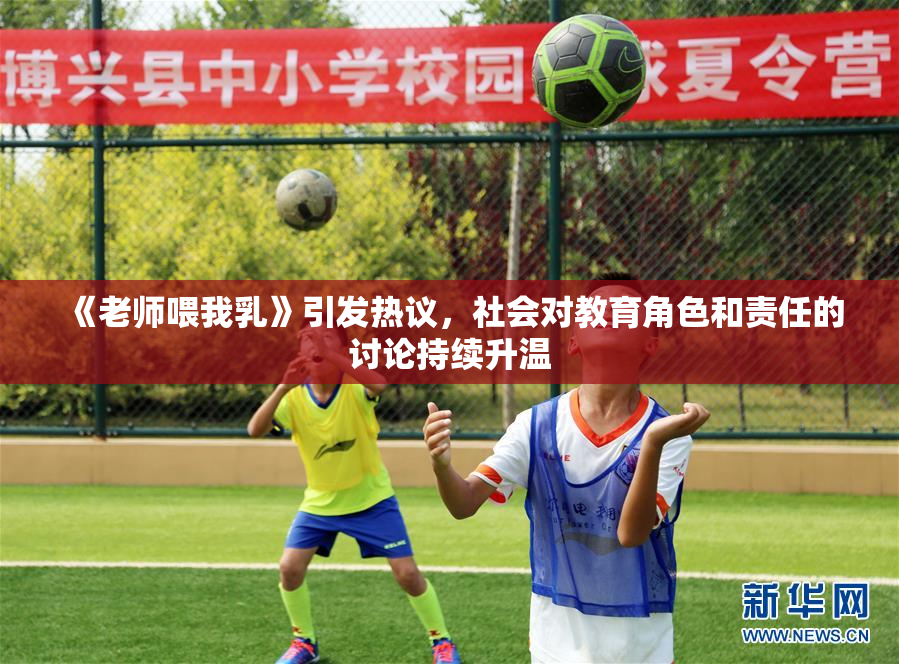 《老师喂我乳》引发热议，社会对教育角色和责任的讨论持续升温