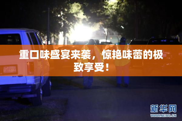 重口味盛宴来袭，惊艳味蕾的极致享受！