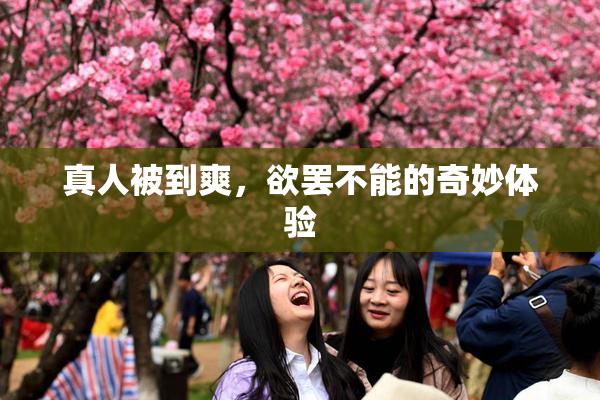 真人被到爽，欲罢不能的奇妙体验