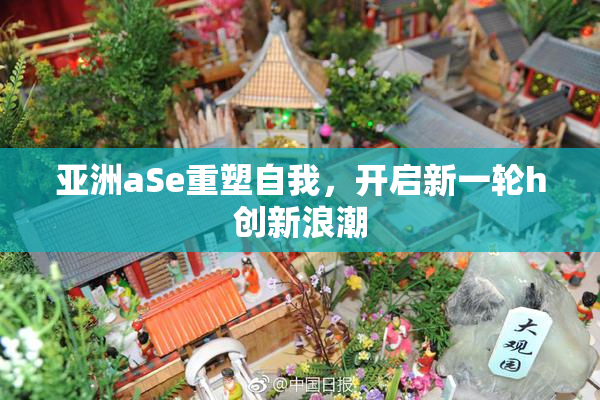 亚洲aSe重塑自我，开启新一轮h创新浪潮