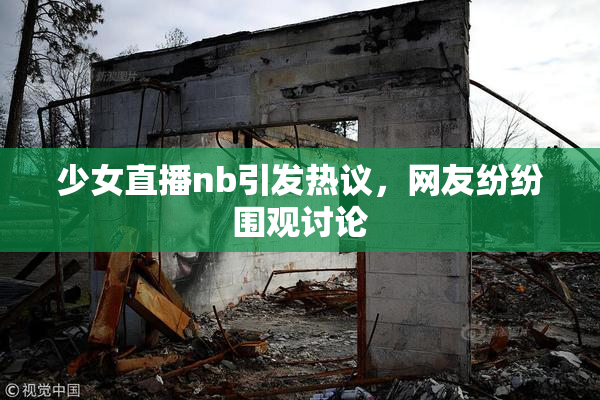 少女直播nb引发热议，网友纷纷围观讨论