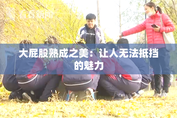 大屁股熟成之美：让人无法抵挡的魅力