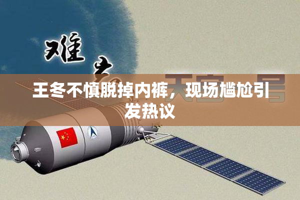 王冬不慎脱掉内裤，现场尴尬引发热议