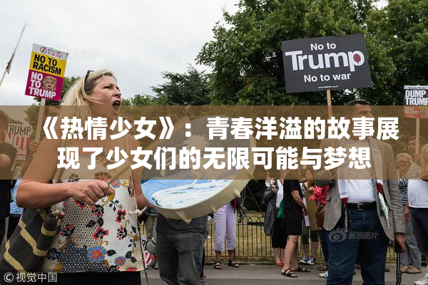 《热情少女》：青春洋溢的故事展现了少女们的无限可能与梦想