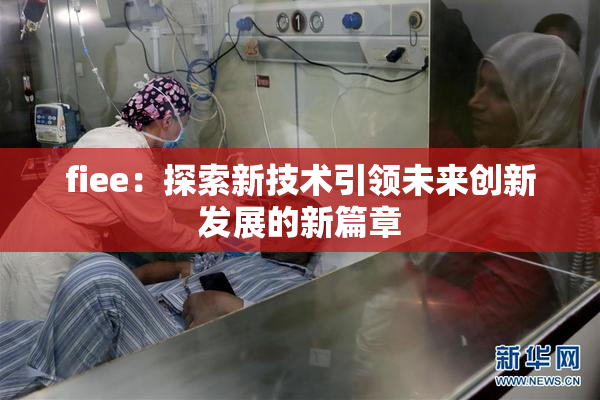 fiee：探索新技术引领未来创新发展的新篇章