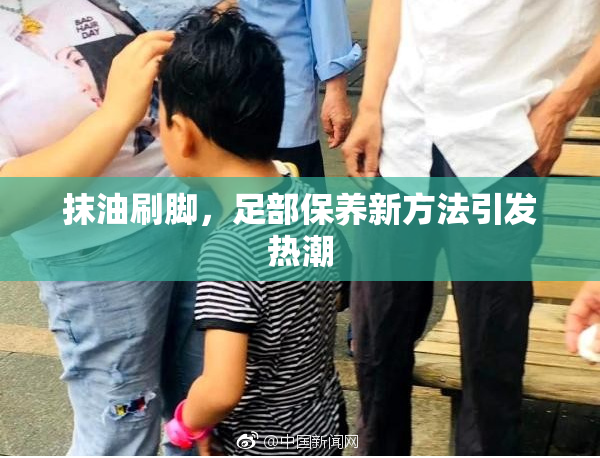 抹油刷脚，足部保养新方法引发热潮