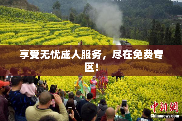 享受无忧成人服务，尽在免费专区！