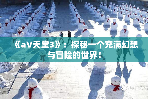 《a∨天堂3》：探秘一个充满幻想与冒险的世界！