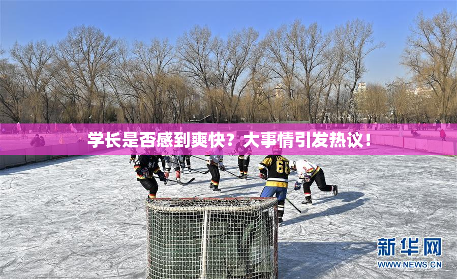 学长是否感到爽快？大事情引发热议！