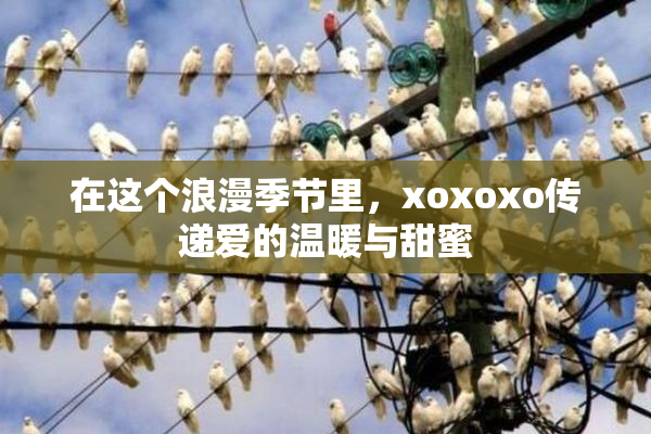在这个浪漫季节里，xoxoxo传递爱的温暖与甜蜜