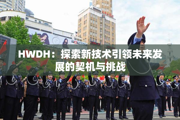 HWDH：探索新技术引领未来发展的契机与挑战
