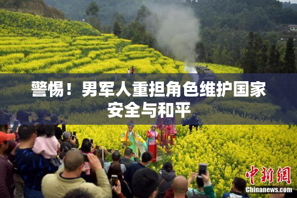 警惕！男军人重担角色维护国家安全与和平