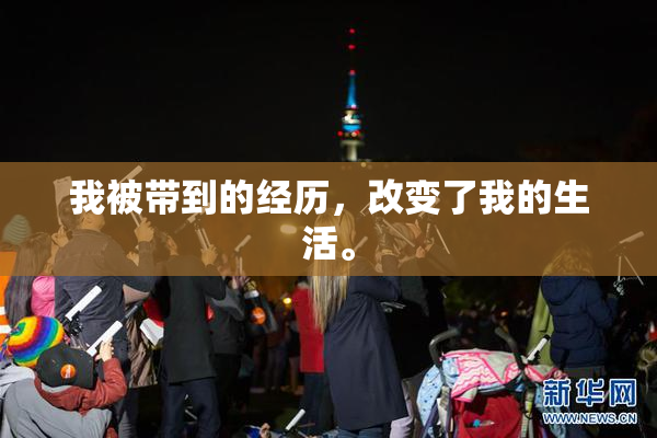 我被带到的经历，改变了我的生活。