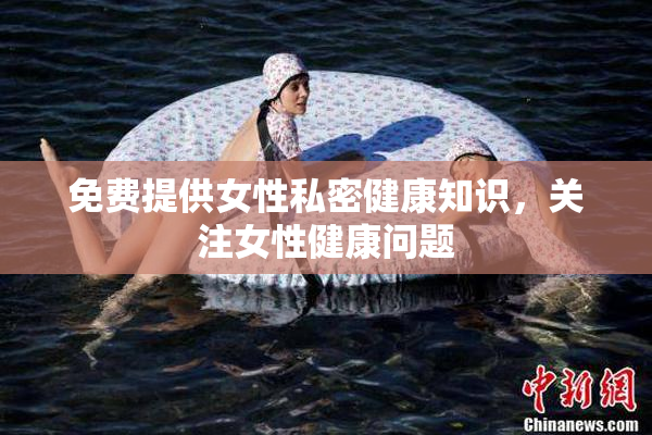 免费提供女性私密健康知识，关注女性健康问题
