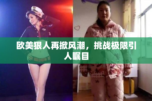 欧美狠人再掀风潮，挑战极限引人瞩目