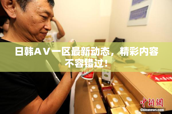 日韩AⅤ一区最新动态，精彩内容不容错过！