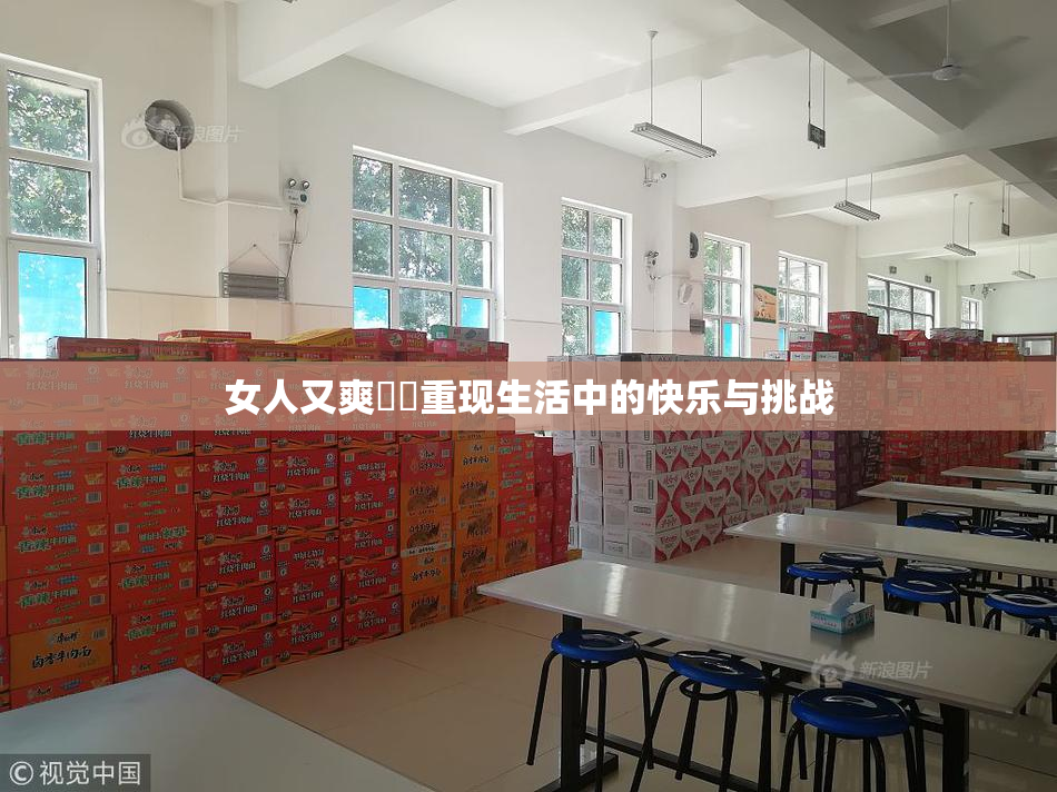 女人又爽❌‌重现生活中的快乐与挑战