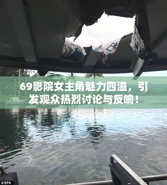 69影院女主角魅力四溢，引发观众热烈讨论与反响！