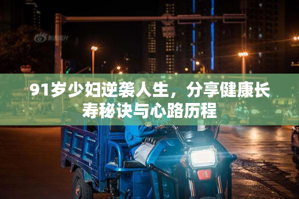 91岁少妇逆袭人生，分享健康长寿秘诀与心路历程
