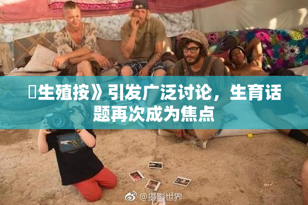 巜生殖按》引发广泛讨论，生育话题再次成为焦点