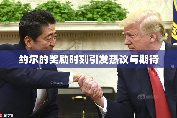 约尔的奖励时刻引发热议与期待