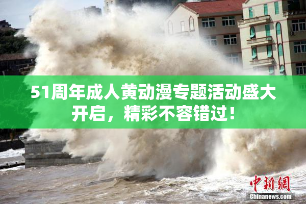 51周年成人黄动漫专题活动盛大开启，精彩不容错过！