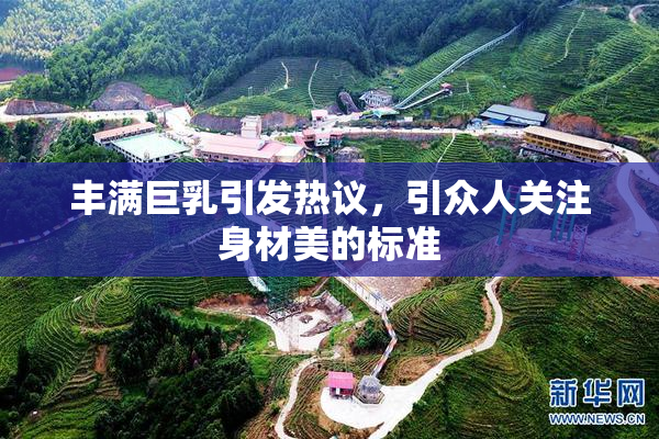 丰满巨乳引发热议，引众人关注身材美的标准