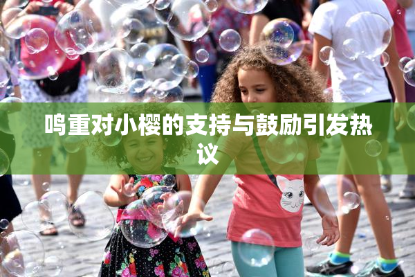 鸣重对小樱的支持与鼓励引发热议