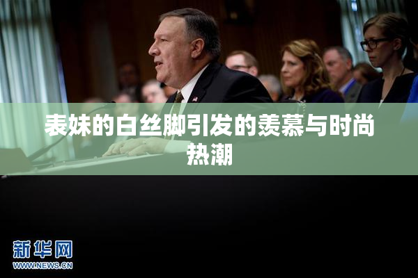 表妹的白丝脚引发的羡慕与时尚热潮