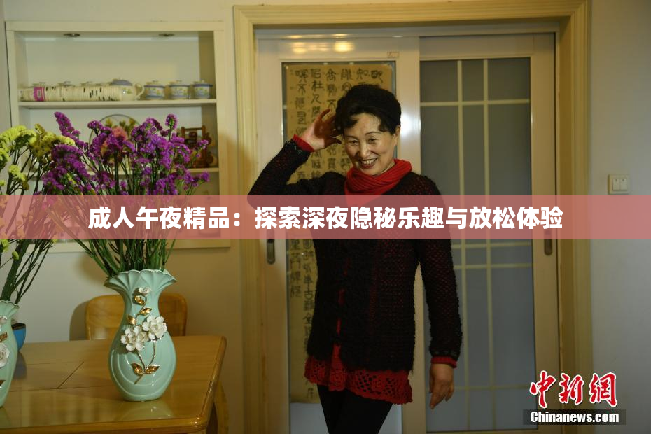 成人午夜精品：探索深夜隐秘乐趣与放松体验