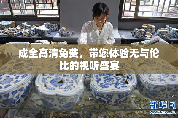 成全高清免费，带您体验无与伦比的视听盛宴