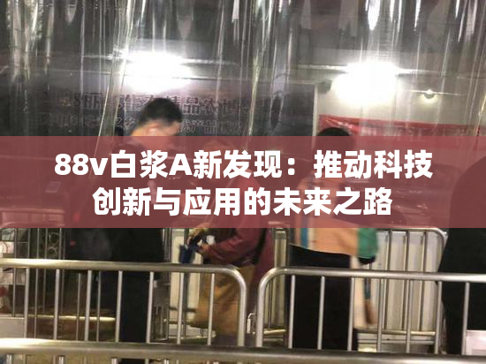 88v白浆A新发现：推动科技创新与应用的未来之路