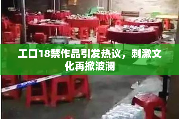 工口18禁作品引发热议，刺激文化再掀波澜