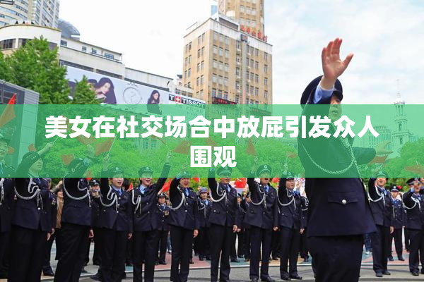 美女在社交场合中放屁引发众人围观